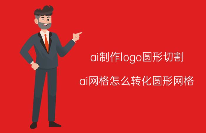 ai制作logo圆形切割 ai网格怎么转化圆形网格？